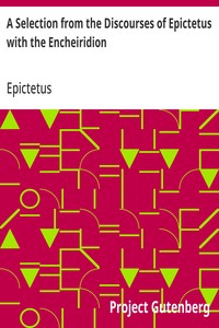 A Selection from the Discourses of Epictetus with the Encheiridion
