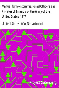 Manual for Noncommissioned Officers and Privates of Infantry of the Army of the United States, 1917
To be used by Engineer companies (dismounted) and Coast Artillery companies for Infantry instruction and training