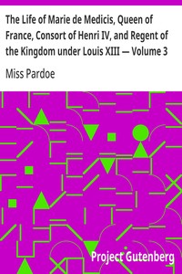 The Life of Marie de Medicis, Queen of France, Consort of Henri IV, and Regent of the Kingdom under Louis XIII — Volume 3