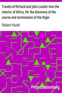 Travels of Richard and John Lander into the interior of Africa, for the discovery of the course and termination of the Niger
From unpublished documents in the possession of the late Capt. John William Barber Fullerton ... with a prefatory analysis of the