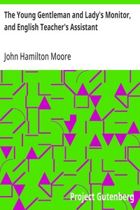 The Young Gentleman and Lady's Monitor, and English Teacher's Assistant
Being a collection of select pieces from our best modern writers, calculated to eradicate vulgar prejudices and rusticity of manners, improve the understanding, rectify the will, pur