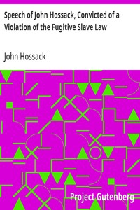 Speech of John Hossack, Convicted of a Violation of the Fugitive Slave Law
Before Judge Drummond, Of The United States District Court, Chicago, Ill.
