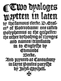 Two Dyaloges (c. 1549)
Wrytten in laten by the famous clerke, D. Erasm[us] of Roterodame, one called Polyphemus or the gospeller, the other dysposyng of thynges and names, translated in to Englyshe by Edmonde Becke.