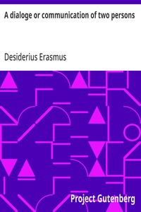 A dialoge or communication of two persons
Deuysyd and set forthe in the late[n] tonge, by the noble and famose clarke. Desiderius Erasmus intituled [the] pylgremage of pure deuotyon. Newly tra[n]slatyd into Englishe.
