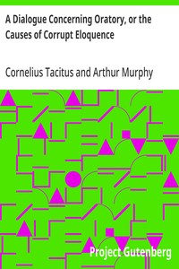 A Dialogue Concerning Oratory, or the Causes of Corrupt Eloquence
The Works of Cornelius Tacitus, Volume 8 (of 8); With an Essay on His Life and Genius, Notes, Supplements