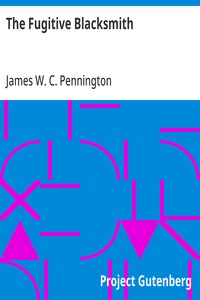 The Fugitive Blacksmith
or, Events in the History of James W. C. Pennington, Pastor of a Presbyterian Church, New York, Formerly a Slave in the State of Maryland, United States