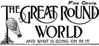 The Great Round World and What Is Going On In It, Vol. 1, No. 18, March 11, 1897
A Weekly Magazine for Boys and Girls