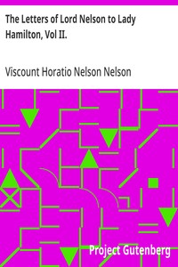 The Letters of Lord Nelson to Lady Hamilton, Vol II.
With A Supplement Of Interesting Letters By Distinguished Characters