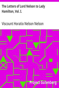 The Letters of Lord Nelson to Lady Hamilton, Vol. I.
With A Supplement Of Interesting Letters By Distinguished Characters