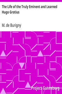 The Life of the Truly Eminent and Learned Hugo Grotius
Containing a Copious and Circumstantial History of the Several Important and Honourable Negotiations in Which He Was Employed; together with a Critical Account of His Works