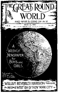 The Great Round World and What Is Going On In It, Vol. 1, No. 36, July 15, 1897
A Weekly Magazine for Boys and Girls