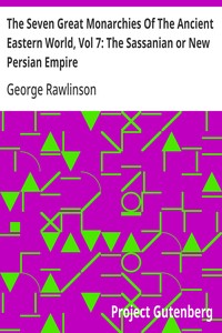 The Seven Great Monarchies Of The Ancient Eastern World, Vol 7: The Sassanian or New Persian Empire
The History, Geography, And Antiquities Of Chaldaea, Assyria, Babylon, Media, Persia, Parthia, And Sassanian or New Persian Empire; With Maps and Illustra