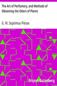 The Art of Perfumery, and Methods of Obtaining the Odors of Plants
With Instructions for the Manufacture of Perfumes for the Handkerchief, Scented Powders, Odorous Vinegars, Dentifrices, Pomatums, Cosmetics, Perfumed Soap, Etc., to which is Added an Appe