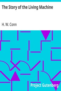 The Story of the Living Machine
A Review of the Conclusions of Modern Biology in Regard
to the Mechanism Which Controls the Phenomena of Living
Activity