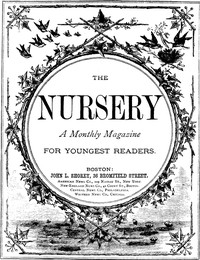 The Nursery, No. 106, October, 1875. Vol. XVIII.
A Monthly Magazine for Youngest Readers