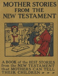 Mother Stories from the New Testament
A Book of the Best Stories from the New Testament that Mothers can tell their Children