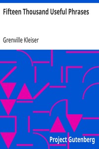 Fifteen Thousand Useful Phrases
A Practical Handbook Of Pertinent Expressions, Striking Similes, Literary, Commercial, Conversational, And Oratorical Terms, For The Embellishment Of Speech And Literature, And The Improvement Of The Vocabulary Of Those Pe