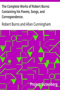 The Complete Works of Robert Burns: Containing his Poems, Songs, and Correspondence.
With a New Life of the Poet, and Notices, Critical and Biographical by Allan Cunningham