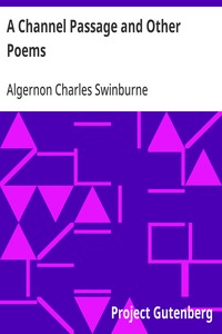 A Channel Passage and Other Poems
Taken from The Collected Poetical Works of Algernon Charles
Swinburne—Vol VI