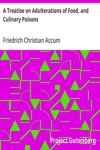 A Treatise on Adulterations of Food, and Culinary Poisons
Exhibiting the Fraudulent Sophistications of Bread, Beer, Wine, Spiritous Liquors, Tea, Coffee, Cream, Confectionery, Vinegar, Mustard, Pepper, Cheese, Olive Oil, Pickles, and Other Articles Emplo