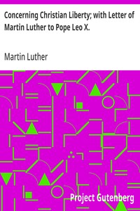 Concerning Christian Liberty; with Letter of Martin Luther to Pope Leo X.