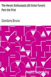 The Heroic Enthusiasts (Gli Eroici Furori) Part the First
An Ethical Poem
