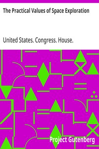 The Practical Values of Space Exploration
Report of the Committee on Science and Astronautics, U.S.
House of Representatives, Eighty-Sixth Congress, Second
Session