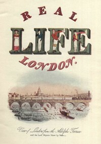 Real Life In London, Volumes I. and II.
Or, The Rambles and Adventures of Bob Tallyho, Esq., and His Cousin, the Hon. Tom Dashall, Through the Metropolis; Exhibiting a Living Picture of Fashionable Characters, Manners, and Amusements in High and Low Life