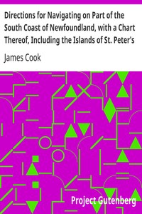 Directions for Navigating on Part of the South Coast of Newfoundland, with a Chart Thereof, Including the Islands of St. Peter's and Miquelon
And a Particular Account of the Bays, Harbours, Rocks, Land-marks, Depths of Water, Latitudes, Bearings, and Dist