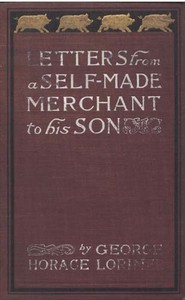 Letters from a Self-Made Merchant to His Son
Being the Letters written by John Graham, Head of the House of Graham & Company, Pork-Packers in Chicago, familiarly known on 'Change as "Old Gorgon Graham," to his Son, Pierrepont, facetiously known to his in