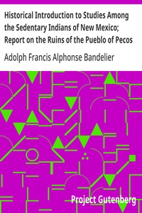 Historical Introduction to Studies Among the Sedentary Indians of New Mexico; Report on the Ruins of the Pueblo of Pecos
Papers Of The Archæological Institute Of America, American Series, Vol. I