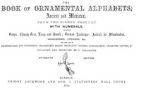The Book of Ornamental Alphabets, Ancient and Medieval, from the Eighth Century
With Numerals, including Gothic; Church Text, Large and
Small; German Arabesque; Initials for Illumination,
Monograms, Crosses, &c.