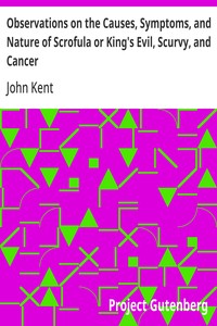 Observations on the Causes, Symptoms, and Nature of Scrofula or King's Evil, Scurvy, and Cancer
With Cases Illustrative of a Peculiar Mode of Treatment
