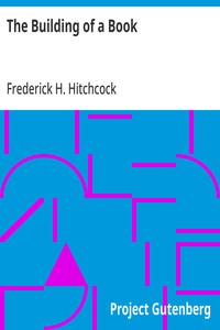 The Building of a Book
A Series of Practical Articles Written by Experts in the Various Departments of Book Making and Distributing