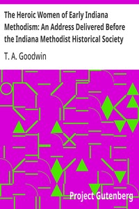 The Heroic Women of Early Indiana Methodism: An Address Delivered Before the Indiana Methodist Historical Society