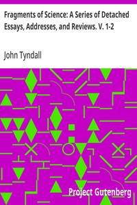 Fragments of Science: A Series of Detached Essays, Addresses, and Reviews. V. 1-2