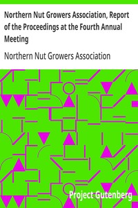 Northern Nut Growers Association, Report of the Proceedings at the Fourth Annual Meeting
Washington D.C. November 18 and 19, 1913