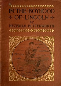 In The Boyhood of Lincoln
A Tale of the Tunker Schoolmaster and the Times of Black Hawk