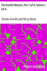 The Greville Memoirs, Part 1 (of 3), Volume 1 (of 3)
A Journal of the Reigns of King George IV and King William IV