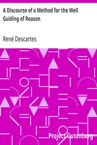 A Discourse of a Method for the Well Guiding of Reason
and the Discovery of Truth in the Sciences
