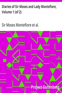 Diaries of Sir Moses and Lady Montefiore, Volume 1 (of 2)
Comprising Their Life and Work as Recorded in Their Diaries, from 1812 to 1883