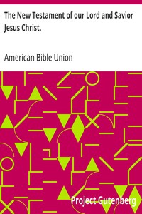 The New Testament of our Lord and Savior Jesus Christ.
The common English version, corrected by the final committee of the American Bible Union.
