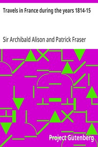 Travels in France during the years 1814-15
Comprising a residence at Paris, during the stay of the allied armies, and at Aix, at the period of the landing of Bonaparte, in two volumes.