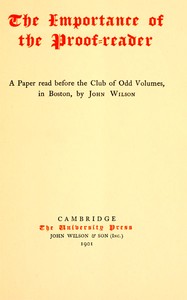 The Importance of the Proof-reader
A Paper read before the Club of Odd Volumes, in Boston, by John Wilson
