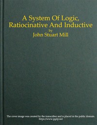 A System of Logic, Ratiocinative and Inductive (Vol. 1 of 2)