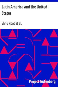 Latin America and the United States
Addresses by Elihu Root