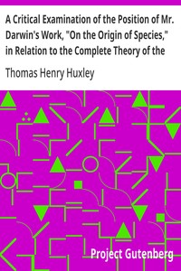 A Critical Examination of the Position of Mr. Darwin's Work, "On the Origin of Species," in Relation to the Complete Theory of the Causes of the Phenomena of Organic Nature
Lecture VI. (of VI.), "Lectures to Working Men", at the Museum of Practical Geolo