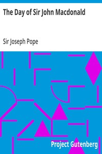 The Day of Sir John Macdonald
A Chronicle of the First Prime Minister of the Dominion