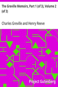 The Greville Memoirs, Part 1 (of 3), Volume 2 (of 3)
A Journal of the Reigns of King George IV and King William IV
