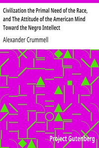 Civilization the Primal Need of the Race, and The Attitude of the American Mind Toward the Negro Intellect
The American Negro Academy. Occasional Paper No. 3